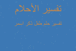 تفسير طفل ذكر اسمر في المنام تفسير طفل ذكر اسمر في المنام