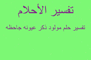 تفسير مولود ذكر عيونه جاحظه في المنام
