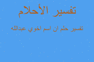 تفسير ان اسم اخوي عبدالله في المنام تفسير ان اسم اخوي عبدالله في المنام