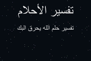 تفسير الله يحرق البك في المنام تفسير الله يحرق البك في المنام