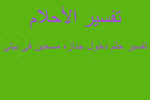 تفسير دخول جنازه مسحين فى بيتى في المنام