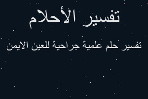 تفسير علمية جراحية للعين الايمن في المنام