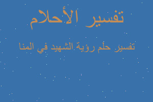 تفسير رؤية الشهيد في المنا في المنام
