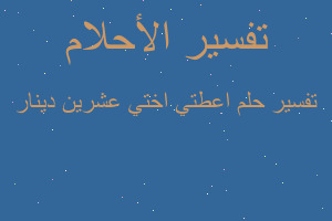 تفسير اعطتي اختي عشرين دينار في المنام