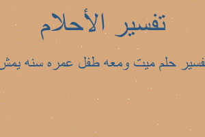 تفسير ميت ومعه طفل عمره سنه يمش في المنام تفسير ميت ومعه طفل عمره سنه يمش في المنام