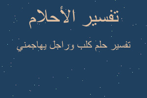 تفسير كلب وراجل يهاجمني في المنام
