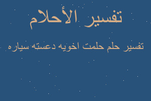 تفسير حلمت اخويه دعسته سياره في المنام