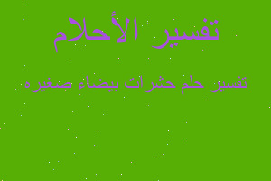 تفسير حشرات بيضاء صغيره في المنام