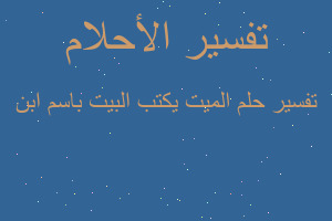 تفسير الميت يكتب البيت باسم ابن في المنام تفسير الميت يكتب البيت باسم ابن في المنام