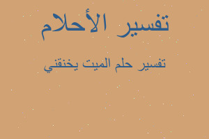 تفسير الميت يخنقني في المنام تفسير الميت يخنقني في المنام