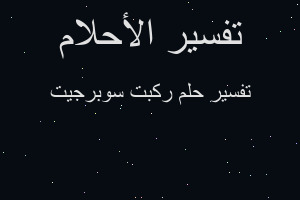 تفسير ركبت سوبرجيت في المنام تفسير ركبت سوبرجيت في المنام