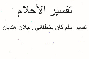 تفسير كان يخطفاني رجلان هنديان في المنام