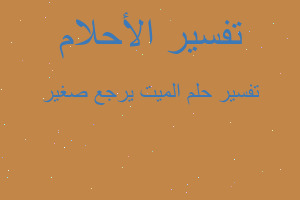 تفسير الميت يرجع صغير في المنام