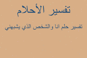 تفسير انا والشخص الذي يشبهني في المنام