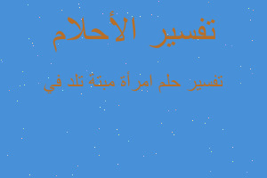 تفسير امرأة مبتة تلد في في المنام