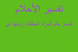 تفسير المراة المطلقة رؤيتها في في المنام