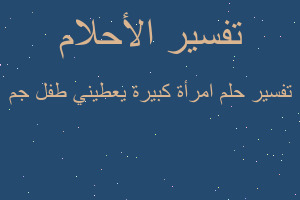 تفسير امرأة كبيرة يعطيني طفل جم في المنام