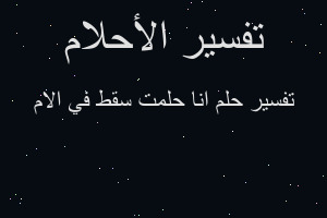 تفسير انا حلمت سقط في الام في المنام تفسير انا حلمت سقط في الام في المنام