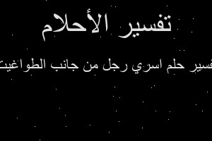 تفسير اسري رجل من جانب الطواغيت في المنام تفسير اسري رجل من جانب الطواغيت في المنام