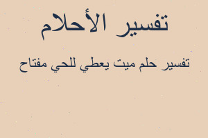 تفسير ميت يعطي للحي مفتاح في المنام