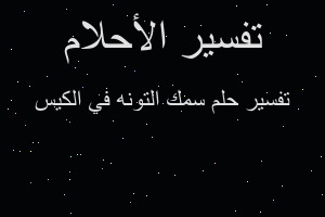 تفسير سمك التونه في الكيس في المنام تفسير سمك التونه في الكيس في المنام