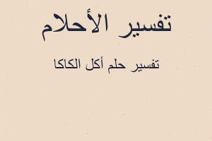 تفسير أكل الكاكا في المنام