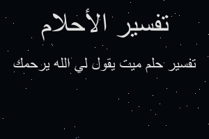 تفسير ميت يقول لي الله يرحمك في المنام تفسير ميت يقول لي الله يرحمك في المنام