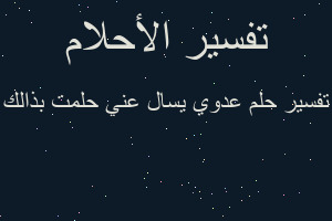 تفسير عدوي يسال عني حلمت بذالك في المنام