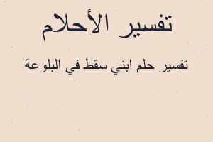 تفسير ابني سقط في البلوعة في المنام