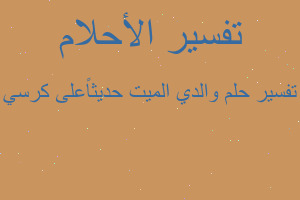 تفسير والدي الميت حديثاًعلى كرسي في المنام