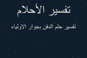 تفسير الدفن بجوار الاولياء في المنام