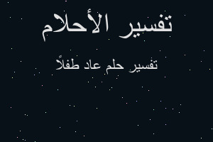 تفسير عاد طفلاً في المنام تفسير عاد طفلاً في المنام