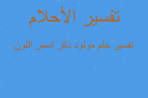 تفسير مولود ذكر اسمر اللون في المنام تفسير مولود ذكر اسمر اللون في المنام