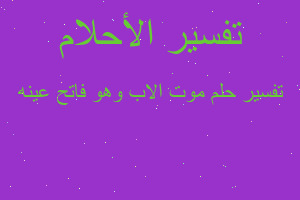 تفسير موت الاب وهو فاتح عينه في المنام تفسير موت الاب وهو فاتح عينه في المنام