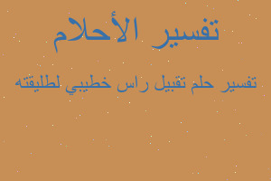 تفسير تقبيل راس خطيبي لطليقته في المنام