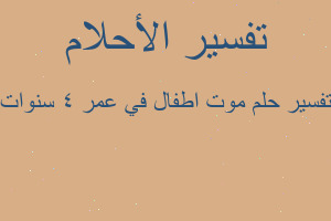 تفسير موت اطفال في عمر 4 سنوات في المنام