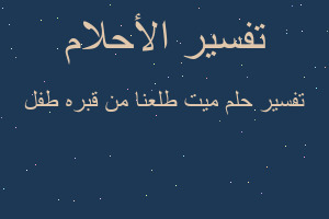 تفسير ميت طلعنا من قبره طفل في المنام