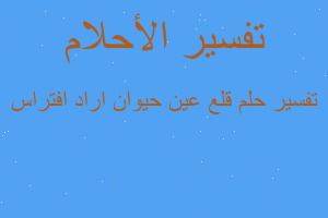 تفسير قلع عين حيوان اراد افتراس في المنام تفسير قلع عين حيوان اراد افتراس في المنام