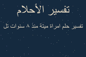 تفسير امراة ميتة منذ 8 سنوات تل في المنام