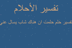 تفسير حلمت ان هناك شاب يسال عني في المنام تفسير حلمت ان هناك شاب يسال عني في المنام
