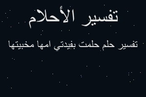 تفسير حلمت بفيدتي امها مخبيتها في المنام