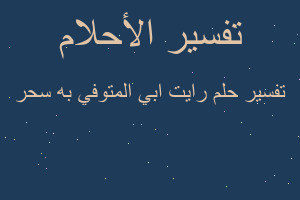 تفسير رايت ابي المتوفي به سحر في المنام