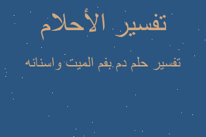 تفسير دم بفم الميت واسنانه في المنام