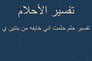 تفسير حلمت اني خايفه من بنتين ي في المنام تفسير حلمت اني خايفه من بنتين ي في المنام