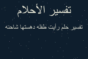 تفسير رأيت طفله دهستها شاحنه في المنام تفسير رأيت طفله دهستها شاحنه في المنام