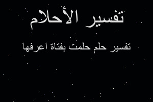 تفسير حلمت بفتاة اعرفها في المنام تفسير حلمت بفتاة اعرفها في المنام