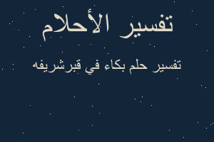 تفسير بكاء في قبرشريفه في المنام