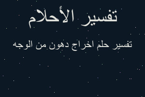 تفسير اخراج دهون من الوجه في المنام