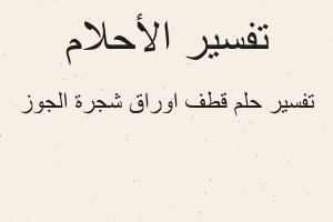 تفسير قطف اوراق شجرة الجوز في المنام