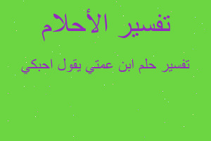 تفسير ابن عمتي يقول احبكي في المنام تفسير ابن عمتي يقول احبكي في المنام